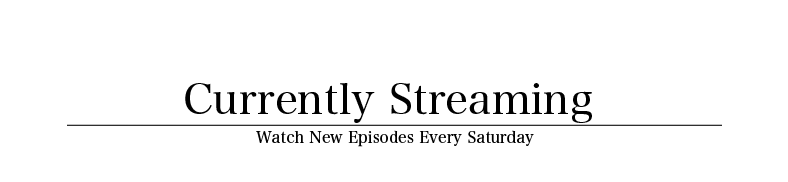 Currently Streaming Watch New Episodes Every Saturday